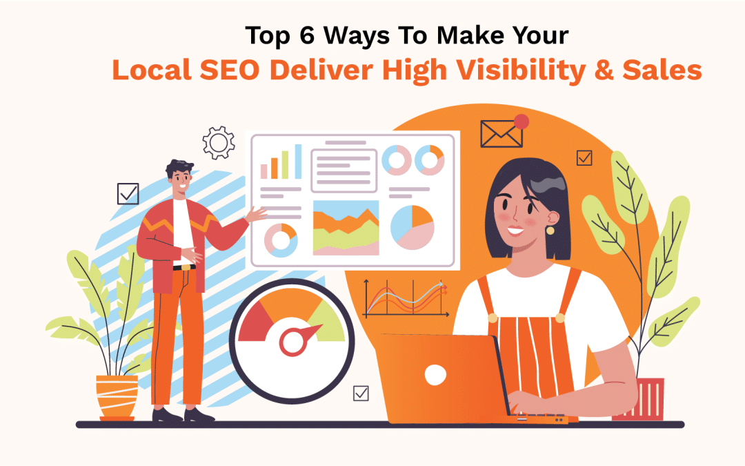 Top 6 Ways To Make Your Local SEO Deliver High Visibility & Sales