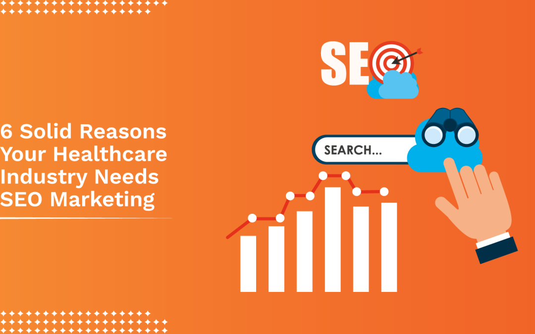6 Solid Reasons Your Healthcare Industry Needs SEO Marketing