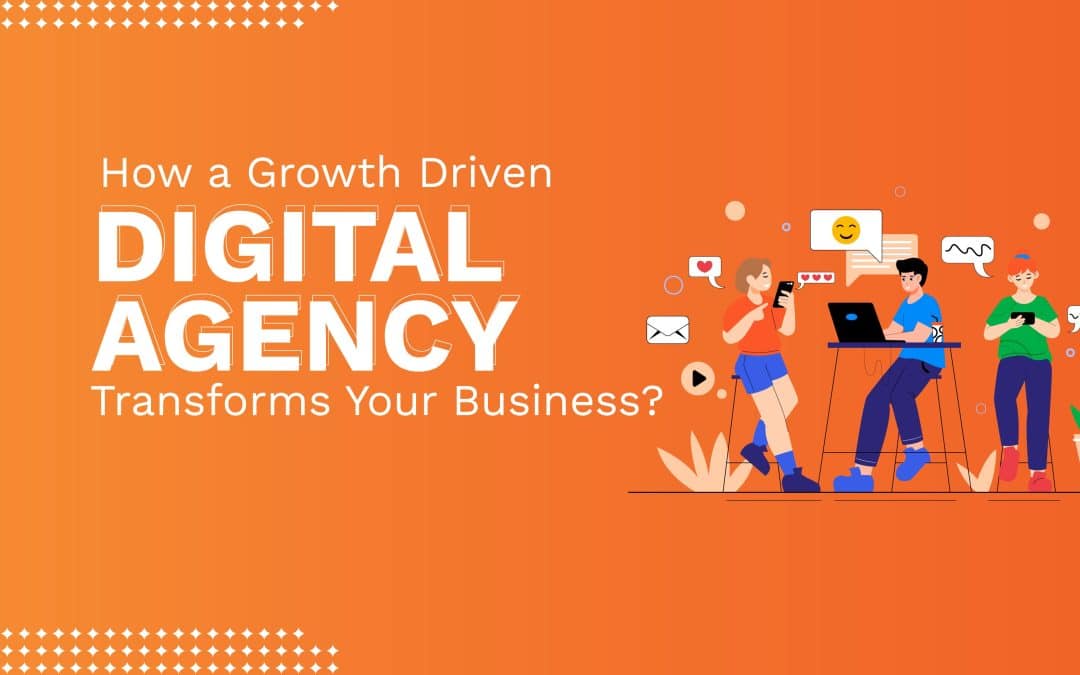 How a Growth Driven Digital Agency Transforms Your Business?